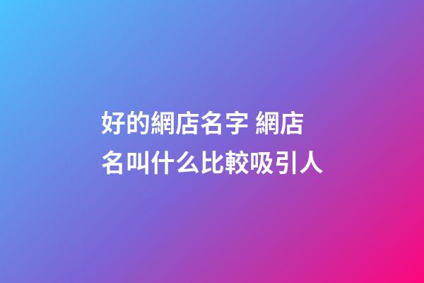 好的網店名字 網店名叫什么比較吸引人-第1張-店鋪起名-玄機派